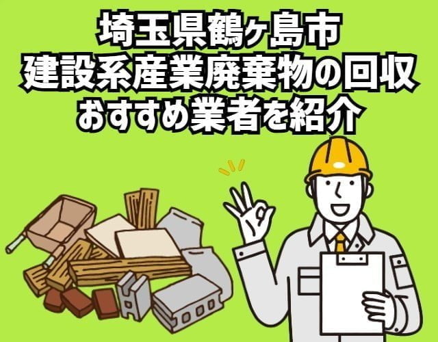 埼玉県鶴ヶ島市　建設系産業廃棄物の回収　おすすめ業者を紹介